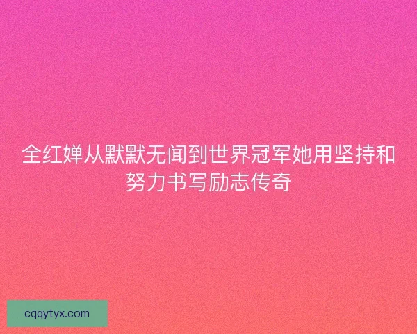 全红婵从默默无闻到世界冠军她用坚持和努力书写励志传奇