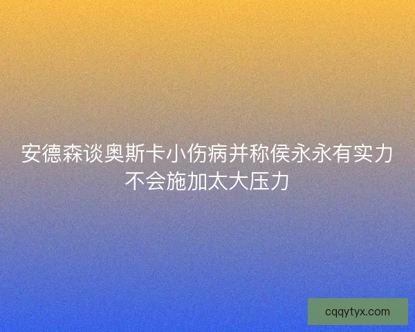 安德森谈奥斯卡小伤病并称侯永永有实力不会施加太大压力