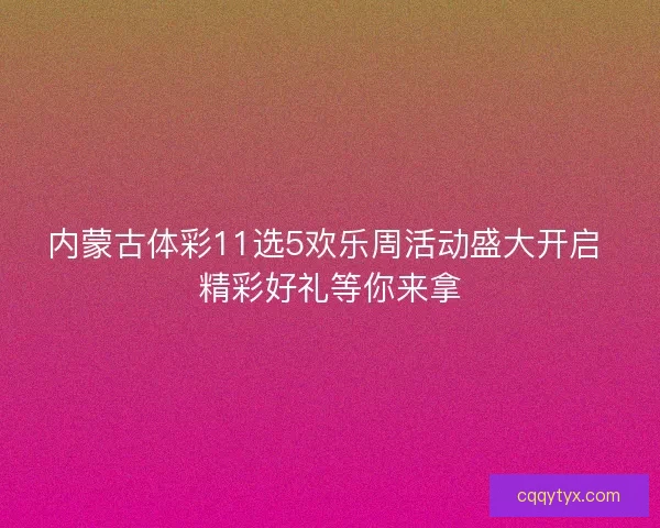 内蒙古体彩11选5欢乐周活动盛大开启 精彩好礼等你来拿