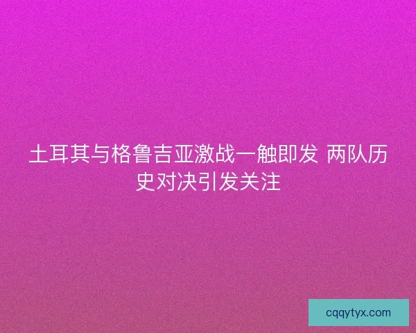 土耳其与格鲁吉亚激战一触即发 两队历史对决引发关注