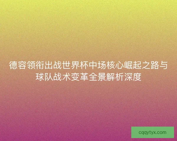 德容领衔出战世界杯中场核心崛起之路与球队战术变革全景解析深度